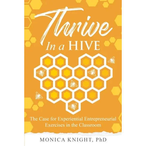 Thrive In A Hive: The Case for Experiential Entrepreneurial Exercises in the Classroom - Paperback