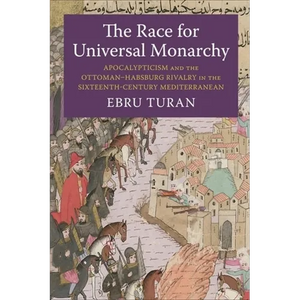 The Race for Universal Monarchy: Apocalypticism and the Ottoman-Habsburg Rivalry in the Sixteenth-Century Mediterranean - Paperback