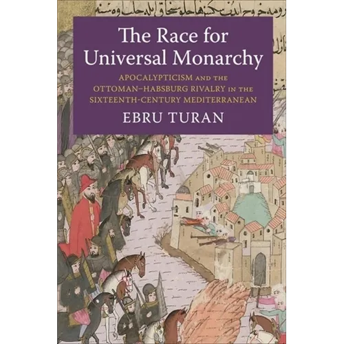 The Race for Universal Monarchy: Apocalypticism and the Ottoman-Habsburg Rivalry in the Sixteenth-Century Mediterranean - Paperback