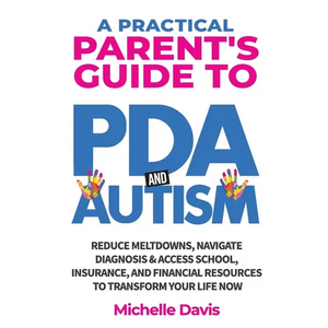 A Practical Parent's Guide to PDA and Autism: Reduce Meltdowns, Navigate Diagnosis & Access School, Insurance and Financial Resources to Transform You - Paperback