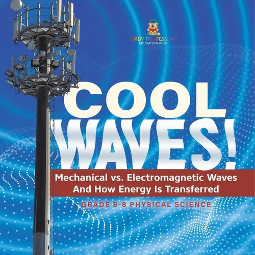 Cool Waves! Mechanical vs. Electromagnetic Waves and How Energy is Transferred Grade 6-8 Physical Science - Paperback