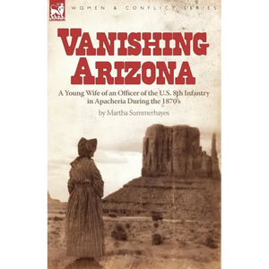 Vanishing Arizona: a Young Wife of an Officer of the U.S. 8th Infantry in Apacheria During the 1870's - Paperback