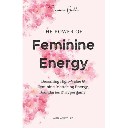 The Power of Feminine Energy: Becoming High-Value & Feminine: Mastering Energy, Boundaries & Hypergamy - Paperback