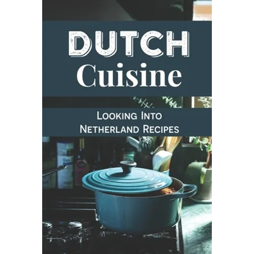 Dutch Cuisine: Looking Into Netherland Recipes: Unique Dutch Dishes - Paperback