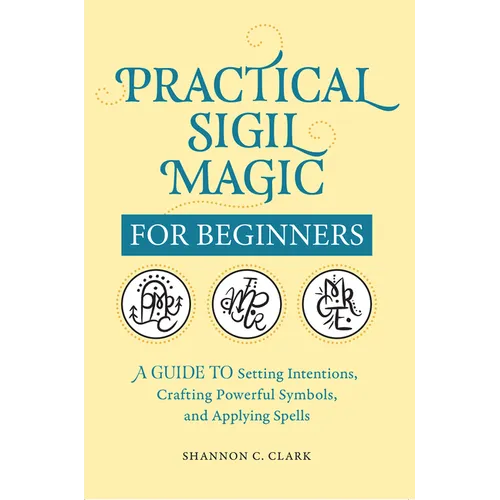 Practical Sigil Magic for Beginners: A Guide to Setting Intentions, Crafting Powerful Symbols, and Applying Spells - Paperback