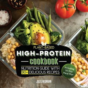 Plant-Based High-Protein Cookbook: Nutrition Guide With 90+ Delicious Recipes (Including 30-Day Meal Plan) - Paperback