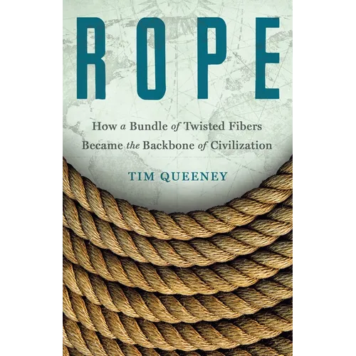Rope: How a Bundle of Twisted Fibers Became the Backbone of Civilization - Hardcover