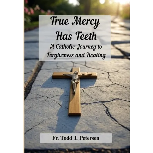 True Mercy Has Teeth: A Catholic Journey to Forgiveness and Healing - Hardcover