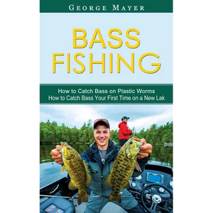 Bass Fishing: How to Catch Bass on Plastic Worms (How to Catch Bass Your First Time on a New Lak) - Paperback