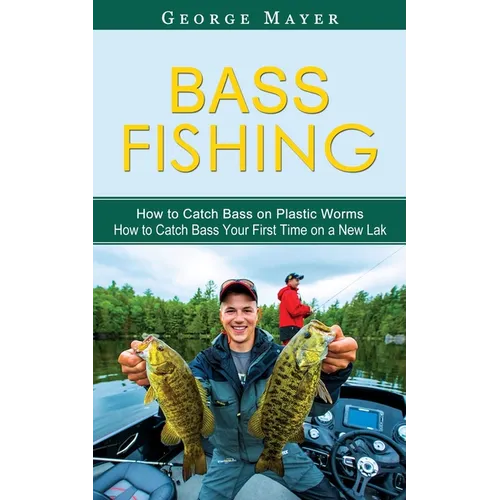 Bass Fishing: How to Catch Bass on Plastic Worms (How to Catch Bass Your First Time on a New Lak) - Paperback