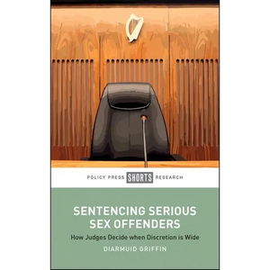 Sentencing Serious Sex Offenders: How Judges Decide When Discretion Is Wide - Hardcover