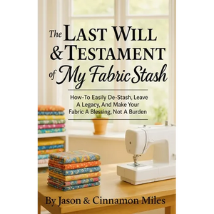 The Last Will & Testament of My Fabric Stash: How-To Easily De-Stash, Leave A Legacy, And Make Your Fabric A Blessing, Not A Burden - Paperback