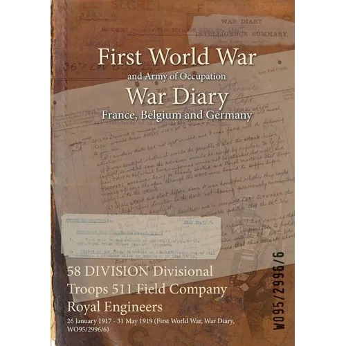 58 DIVISION Divisional Troops 511 Field Company Royal Engineers: 26 January 1917 - 31 May 1919 (First World War, War Diary, WO95/2996/6) - Paperback