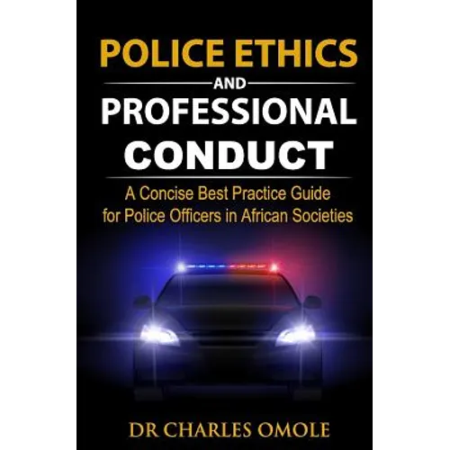 Police Ethics and Professional Conduct: A Concise Best Practice Guide for Police Officers in African Societies. - Paperback