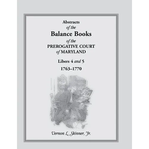 Abstracts of the Balance Books of the Prerogative Court of Maryland, Libers 4 & 5, 1763-1770 - Paperback