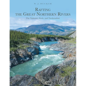 Rafting the Great Northern Rivers: The Nahanni, Firth, and Tatshenshini - Paperback