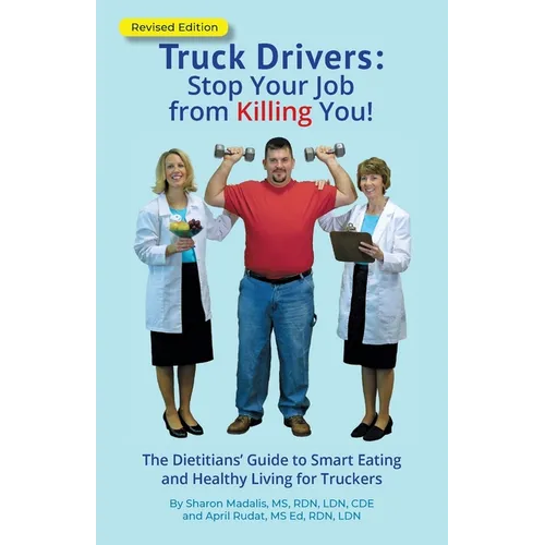 Truck Drivers Stop Your Job from Killing You! Revised Edition: The Dietitians' Guide to Smart Eating and Healthy Living for Truckers - Paperback