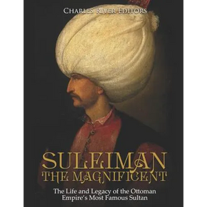 Suleiman the Magnificent: The Life and Legacy of the Ottoman Empire's Most Famous Sultan - Paperback
