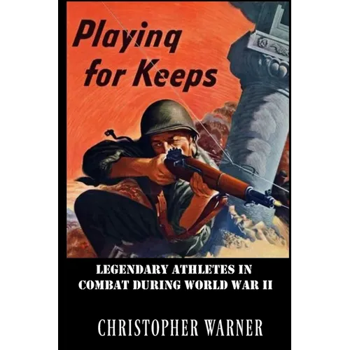 Playing For Keeps: Legendary Athletes in Combat During World War II - Paperback
