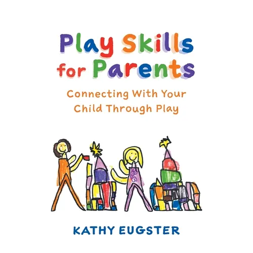 Play Skills for Parents: Connecting With Your Child Through Play