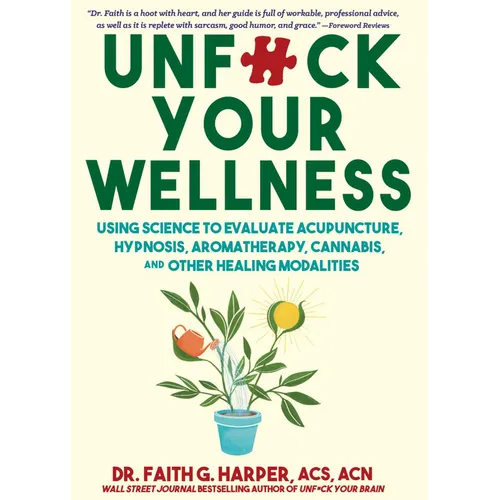 Unfuck Your Wellness: Using Science to Evaluate Acupuncture, Hypnosis, Aromatherapy, Cannabis, and Other Healing Modalities - Paperback
