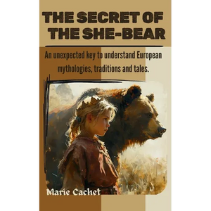 The Secret of the She-Bear: An unexpected key to understand European mythologies, traditions and tales. - Paperback