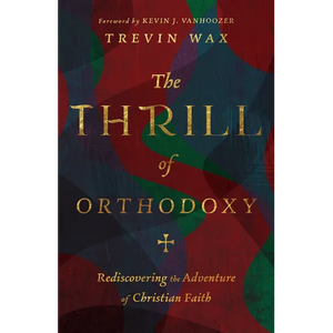The Thrill of Orthodoxy: Rediscovering the Adventure of Christian Faith - Hardcover