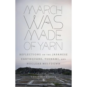 March Was Made of Yarn: Reflections on the Japanese Earthquake, Tsunami, and Nuclear Meltdown - Paperback