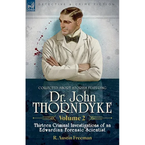 Collected Short Stories Featuring Doctor John Thorndyke Volume 2: Thirteen Criminal Investigations of an Edwardian Forensic Scientist - Paperback