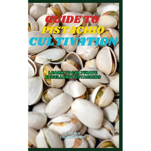 Guide to Pistachio Cultivation: Learn to cultivate excellent Pistachios - Paperback