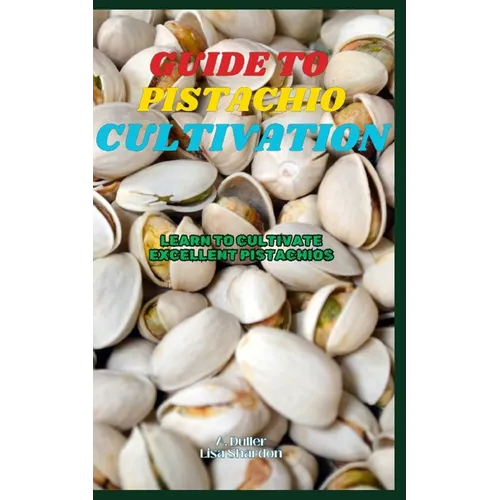 Guide to Pistachio Cultivation: Learn to cultivate excellent Pistachios - Paperback