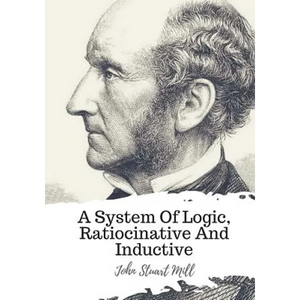 A System Of Logic, Ratiocinative And Inductive - Paperback