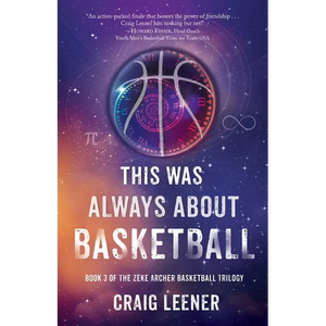 This Was Always About Basketball: Book 3 of the Zeke Archer Basketball Trilogy - Paperback