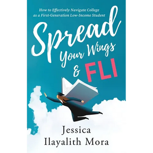 Spread Your Wings and FLI: How to Effectively Navigate College as a First-Generation, Low-Income Student - Paperback