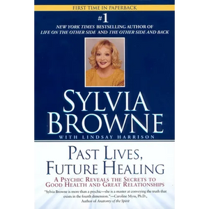 Past Lives, Future Healing: A Psychic Reveals the Secrets to Good Health and Great Relationships - Paperback