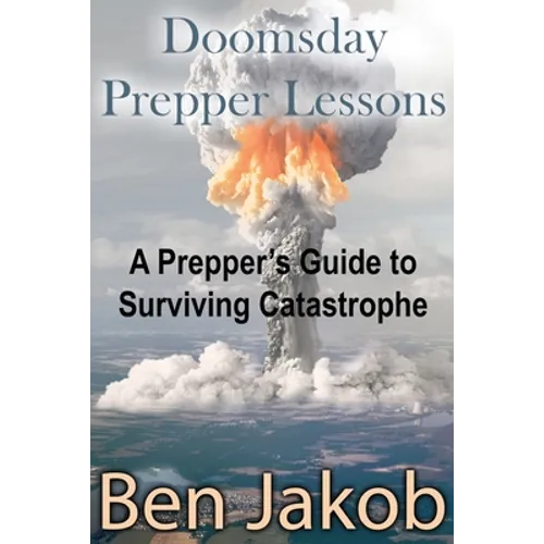 Doomsday Prepper Lessons: A Prepper's Guide to Surviving Catastrophe - Paperback