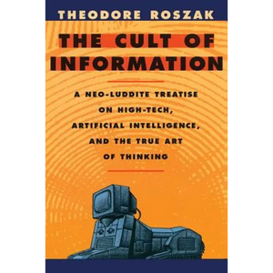 The Cult of Information: A Neo-Luddite Treatise on High-Tech, Artificial Intelligence, and the True Art of Thinking - Paperback