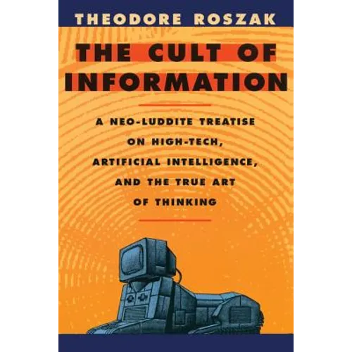 The Cult of Information: A Neo-Luddite Treatise on High-Tech, Artificial Intelligence, and the True Art of Thinking - Paperback