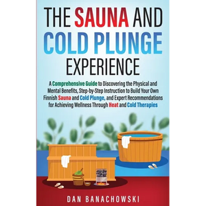 The Sauna and Cold Plunge Experience: A Comprehensive Guide to Discovering the Physical and Mental Benefits, Step-by-Step Instructions to Build Your O - Paperback