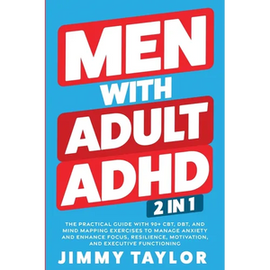 Men With Adult ADHD: 2 in 1: The Practical Guide with 90+ CBT, DBT, and Mind Mapping Exercises to Manage Anxiety and Enhance Focus, Resilience, Motiva - Paperback