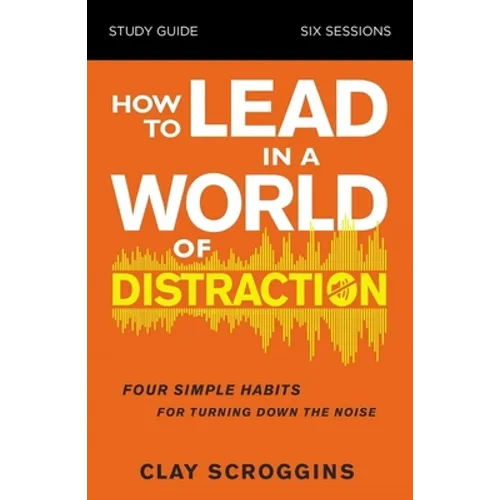 How to Lead in a World of Distraction Study Guide: Maximizing Your Influence by Turning Down the Noise - Paperback
