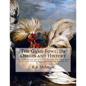 The Game Fowl: Its Origin and History: The Great Strains and Breeders of Game Fowl and Their Techniques For Breeding and Handling For The Pit - Paperback