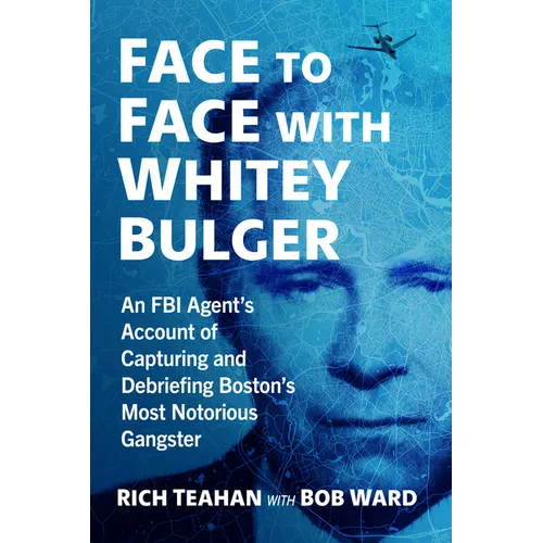 Face to Face with Whitey Bulger: An FBI Agent's Account of Capturing and Debriefing Boston's Most Notorious Gangster - Paperback