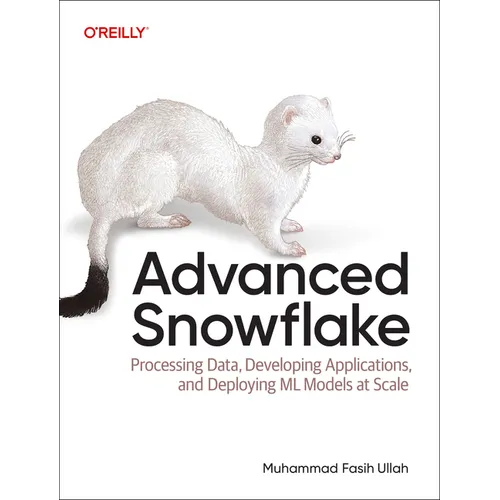 Advanced Snowflake: Processing Data, Developing Applications, and Deploying ML Models at Scale - Paperback