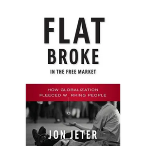 Flat Broke in the Free Market: How Globalization Fleeced Working People - Paperback