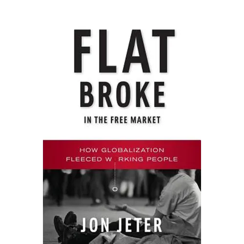 Flat Broke in the Free Market: How Globalization Fleeced Working People - Paperback