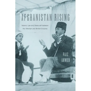 Afghanistan Rising: Islamic Law and Statecraft Between the Ottoman and British Empires - Hardcover