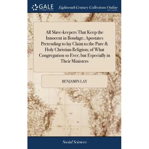 All Slave-keepers That Keep the Innocent in Bondage, Apostates Pretending to lay Claim to the Pure & Holy Christian Religion; of What Congregation so - Hardcover