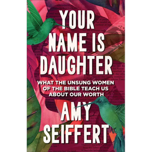Your Name Is Daughter: What the Unsung Women of the Bible Teach Us about Our Worth - Hardcover