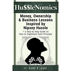 HussleNomics: Money, Ownership & Business Lessons Inspired by Nipsey Hussle + a Step by Step Guide on How to Implement Each Principle - Paperback